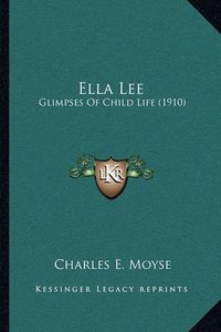 Cover image for Ella Lee: Glimpses of Child Life (1910)