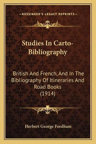 Cover image for Studies in Carto-Bibliography: British and French, and in the Bibliography of Itineraries and Road Books (1914)