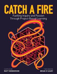 Cover image for Catch a Fire: Fuelling Inquiry and Passion Through Project-Based Learning