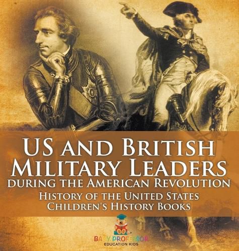 US and British Military Leaders during the American Revolution - History of the United States Children's History Books