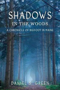 Cover image for Shadows in the Woods: A Chronicle of Bigfoot in Maine