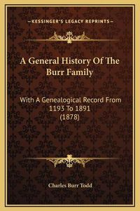 Cover image for A General History of the Burr Family: With a Genealogical Record from 1193 to 1891 (1878)