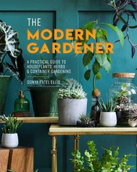Cover image for The Modern Gardener: A Practical Guide to Houseplants, Herbs & Container Gardening