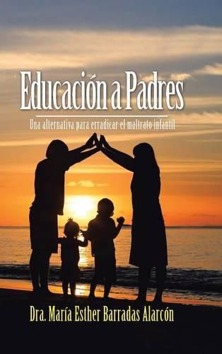 Cover image for Educacion a Padres: Una Alternativa Para Erradicar El Maltrato Infantil