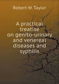 Cover image for A practical treatise on genito-urinary and venereal diseases and syphilis