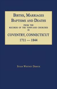 Cover image for Births, Marriages, Baptisms and Deaths from the Records of the Town and Churches in Coventry, Connecticut, 1711-1844