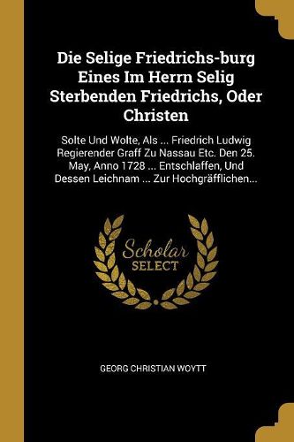 Cover image for Die Selige Friedrichs-burg Eines Im Herrn Selig Sterbenden Friedrichs, Oder Christen