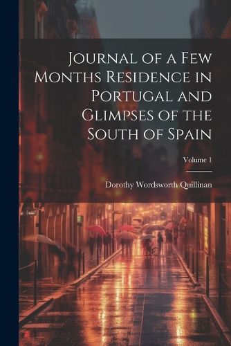 Cover image for Journal of a Few Months Residence in Portugal and Glimpses of the South of Spain; Volume 1