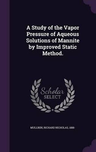 Cover image for A Study of the Vapor Pressure of Aqueous Solutions of Mannite by Improved Static Method.