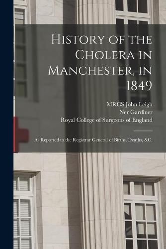 Cover image for History of the Cholera in Manchester, in 1849: as Reported to the Registrar General of Births, Deaths, &c.