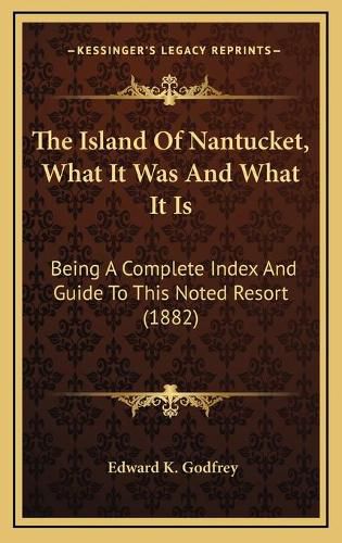 Cover image for The Island of Nantucket, What It Was and What It Is: Being a Complete Index and Guide to This Noted Resort (1882)