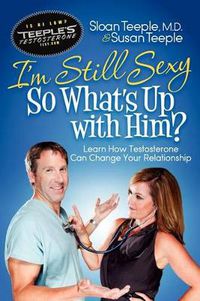 Cover image for I'm Still Sexy So What's Up with Him?: Learn How Testosterone Can Change Your Relationship