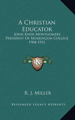A Christian Educator: John Knox Montgomery, President of Muskingum College 1904-1931