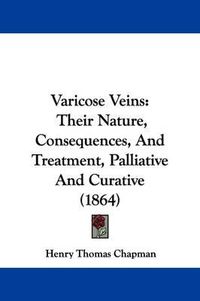 Cover image for Varicose Veins: Their Nature, Consequences, and Treatment, Palliative and Curative (1864)