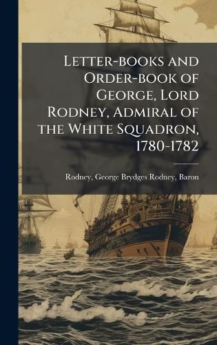 Cover image for Letter-books and Order-book of George, Lord Rodney, Admiral of the White Squadron, 1780-1782