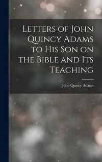 Cover image for Letters of John Quincy Adams to His Son on the Bible and Its Teaching