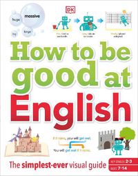 Cover image for How to be Good at English, Ages 7-14 (Key Stages 2-3): The Simplest-ever Visual Guide