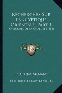 Cover image for Recherches Sur La Glyptique Orientale, Part 1: Cylindres de La Chaldee (1883)