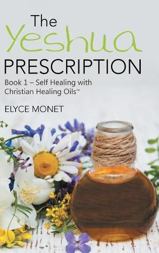 Cover image for The Yeshua Prescription: Book 1-Self Healing with Christian Healing Oils(TM)