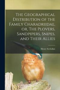 Cover image for The Geographical Distribution of the Family Charadriidae, or, The Plovers, Sandpipers, Snipes, and Their Allies