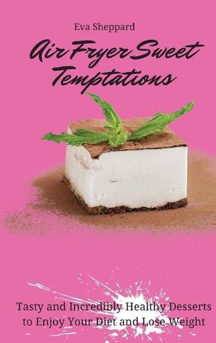 Cover image for Air Fryer Sweet Temptations: Tasty and Incredibly Healthy Desserts to Enjoy Your Diet and Lose Weight