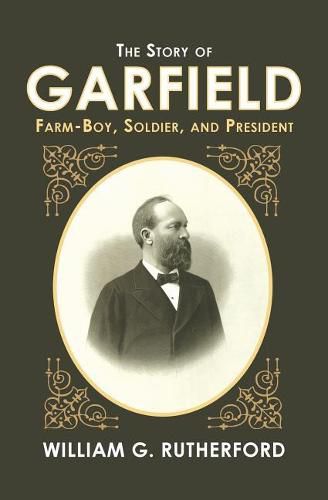 The Story of Garfield: Farm-Boy, Soldier, and President