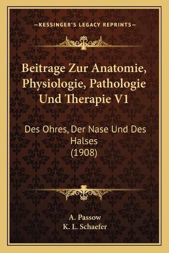 Cover image for Beitrage Zur Anatomie, Physiologie, Pathologie Und Therapie V1: Des Ohres, Der Nase Und Des Halses (1908)