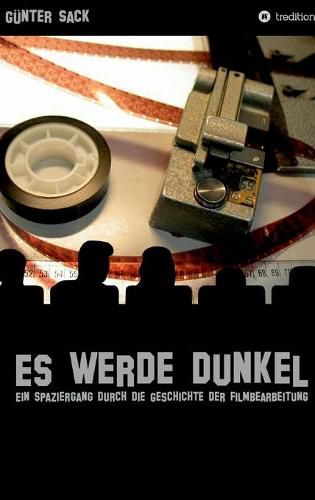 Cover image for Es werde dunkel - Ein Spaziergang durch die Geschichte der Filmbearbeitung: Erlebtes und Historisches aus der Film- und Fernsehtechnik