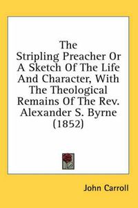 Cover image for The Stripling Preacher or a Sketch of the Life and Character, with the Theological Remains of the REV. Alexander S. Byrne (1852)