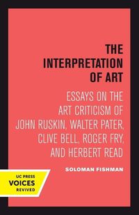 Cover image for Interpretation of Art: Essays on the Art Criticism of John Ruskin, Walter Pater, Clive Bell, Roger Fry, and Herbert Read