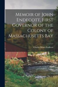 Cover image for Memoir of John Endecott, First Governor of the Colony of Massachusetts Bay