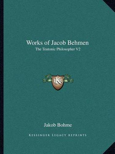 Works of Jacob Behmen: The Teutonic Philosopher V2