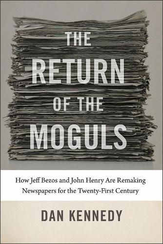 Cover image for The Return of the Moguls: How Jeff Bezos and John Henry Are Remaking Newspapers for the Twenty-First Century