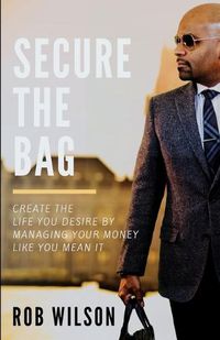 Cover image for Secure the Bag: Create the Life You Desire by Managing Your Money Like You Mean It