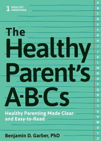 Cover image for The Healthy Parent's ABC's: Healthy Parenting Made Clear and Easy-to-Read