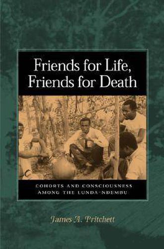 Cover image for Friends for Life, Friends for Death: Cohorts and Consciousness Among the Lunda-Ndembu