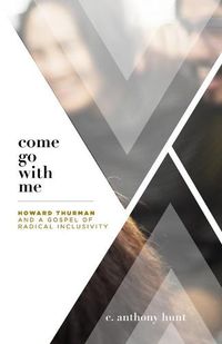 Cover image for Come Go With Me: Howard Thurman and a Gospel of Radical Inclusivity