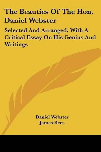 Cover image for The Beauties of the Hon. Daniel Webster: Selected and Arranged, with a Critical Essay on His Genius and Writings