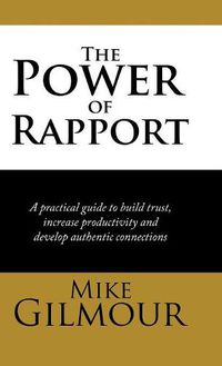 Cover image for The Power of Rapport: A Practical Guide to Build Trust, Increase Productivity and Develop Authentic Connections