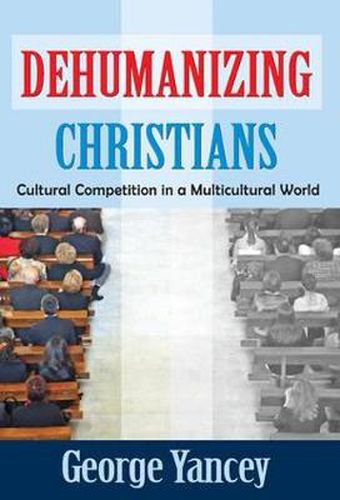 Cover image for Dehumanizing Christians: Cultural Competition in a Multicultural World