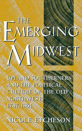 Cover image for The Emerging Midwest: Upland Southerners and the Political Culture of the Old Northwest, 1787-1861