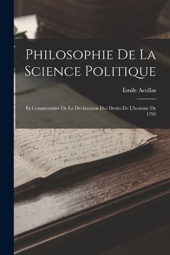 Cover image for Philosophie De La Science Politique; Et Commentaire De La Declaration Des Droits De L'homme De 1793