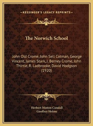 Cover image for The Norwich School: John Old Crome, John Sell Cotman, George Vincent, James Stark, J. Berney Crome, John Thirtle, R. Ladbrooke, David Hodgson (1920)