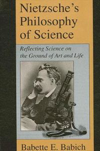 Cover image for Nietzsche's Philosophy of Science: Reflecting Science on the Ground of Art and Life