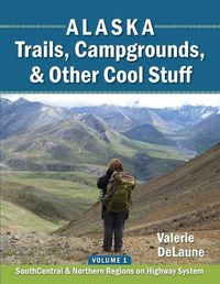 Cover image for Alaska Trails, Campgrounds, & Other Cool Stuff: Volume 1: SouthCentral and Northern Regions on Highway System