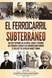 Cover image for El ferrocarril subterraneo: Una guia fascinante de las rutas, lugares y personas que ayudaron a liberar a los afroamericanos durante el siglo XIX y de la vida de Harriet Tubman