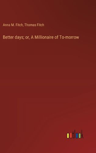 Cover image for Better days; or, A Millionaire of To-morrow