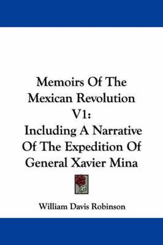 Cover image for Memoirs of the Mexican Revolution V1: Including a Narrative of the Expedition of General Xavier Mina