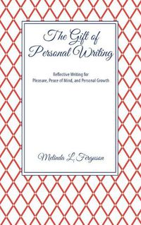 Cover image for The Gift of Personal Writing: Reflective Writing for Pleasure, Peace of Mind, and Personal Growth