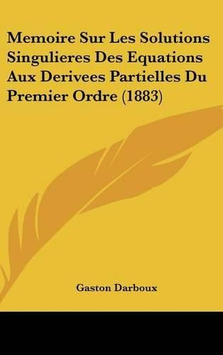 Cover image for Memoire Sur Les Solutions Singulieres Des Equations Aux Derivees Partielles Du Premier Ordre (1883)